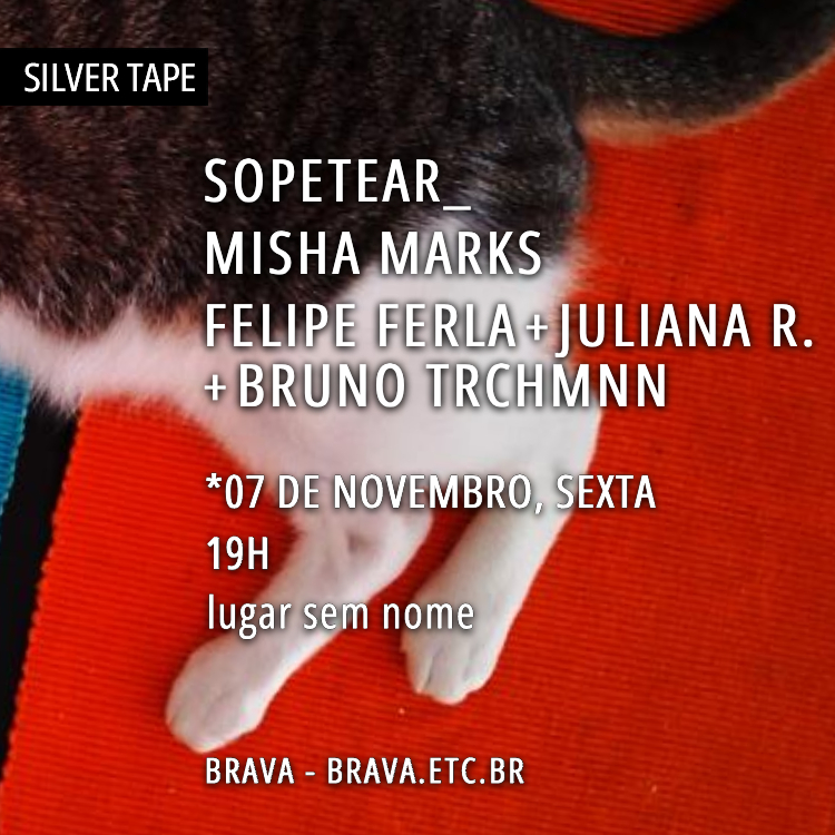 [Silver Tape] SOPETEAR_ / Misha Marks / Felipe Ferla + Juliana R. + Bruno Trchmnn no lugar sem nome /SP